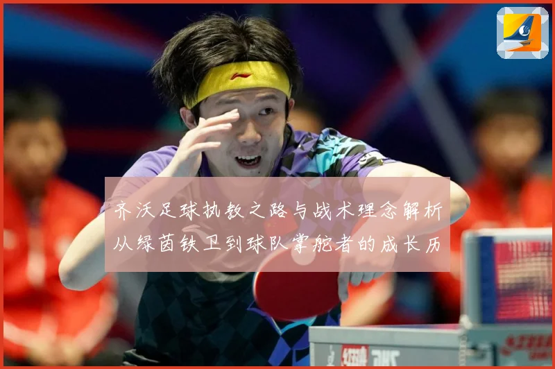 齐沃足球执教之路与战术理念解析从绿茵铁卫到球队掌舵者的成长历程-深度解析