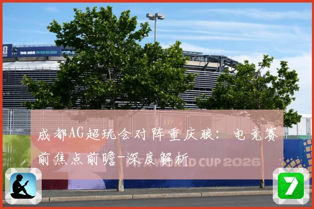 成都AG超玩会对阵重庆狼：电竞赛前焦点前瞻-深度解析