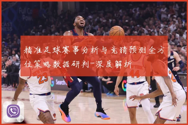 精准足球赛事分析与竞猜预测全方位策略数据研判-深度解析
