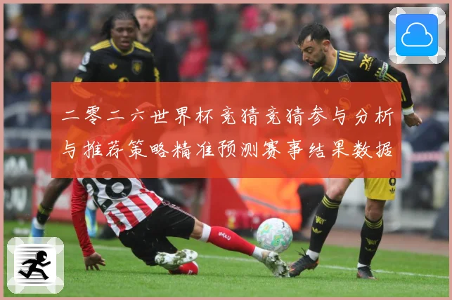 二零二六世界杯竞猜竞猜参与分析与推荐策略精准预测赛事结果数据研判-深度解析