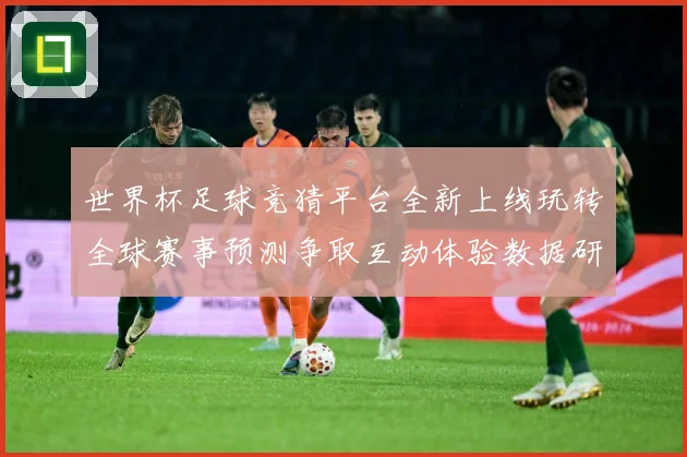 世界杯足球竞猜平台全新上线玩转全球赛事预测争取互动体验数据研判-深度解析