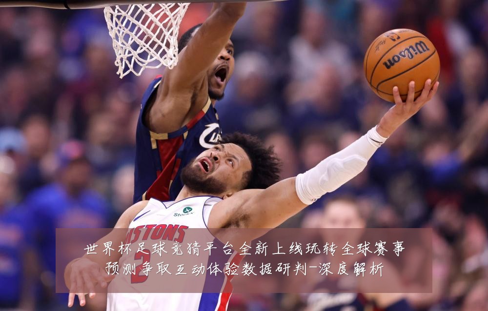 世界杯足球竞猜平台全新上线玩转全球赛事预测争取互动体验数据研判-深度解析