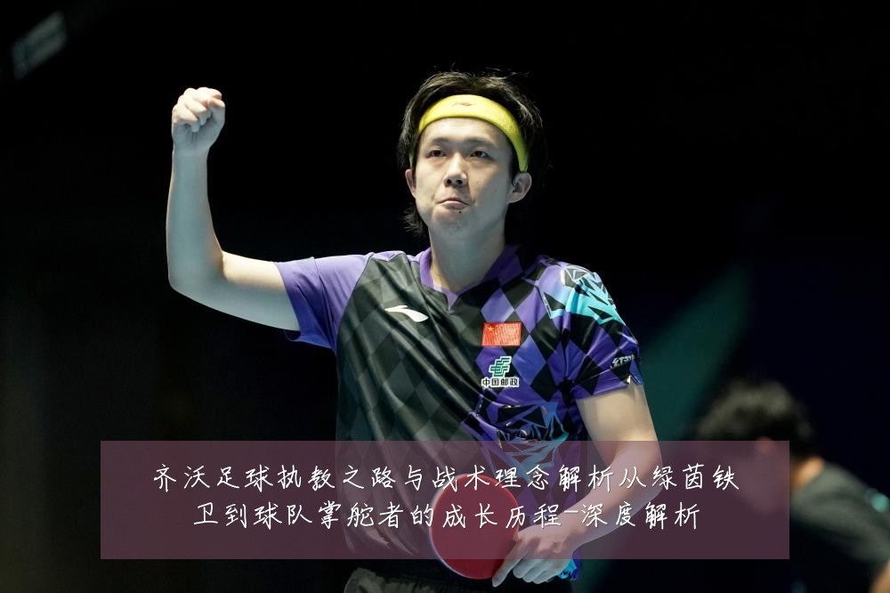 齐沃足球执教之路与战术理念解析从绿茵铁卫到球队掌舵者的成长历程-深度解析