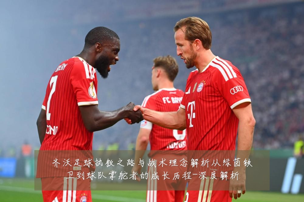 齐沃足球执教之路与战术理念解析从绿茵铁卫到球队掌舵者的成长历程-深度解析