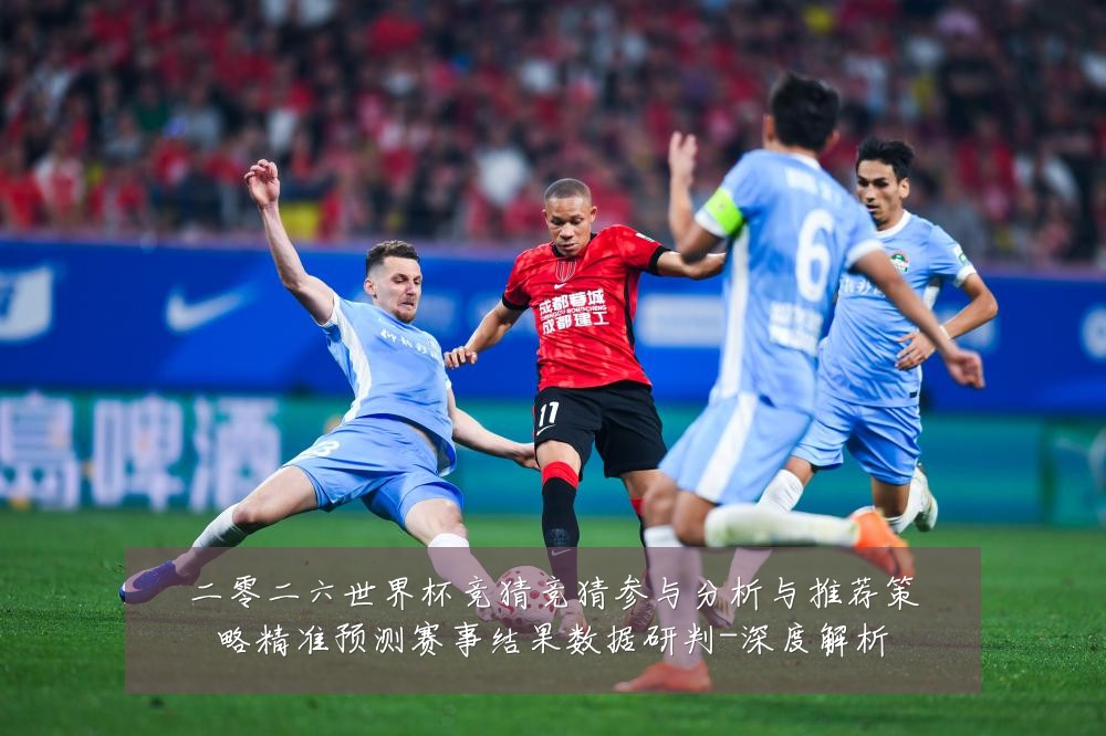 二零二六世界杯竞猜竞猜参与分析与推荐策略精准预测赛事结果数据研判-深度解析