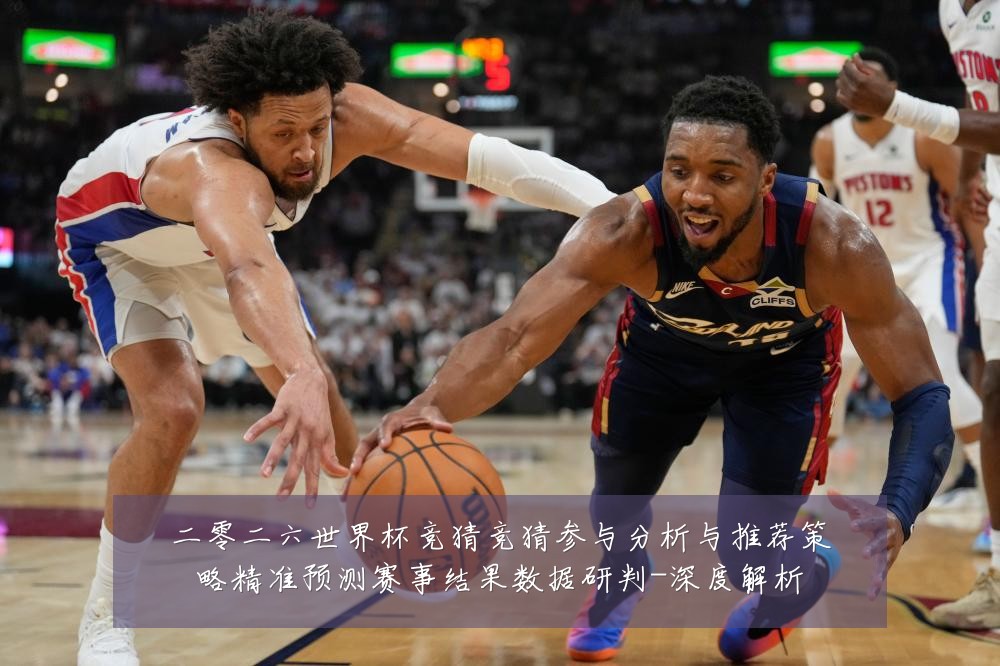 二零二六世界杯竞猜竞猜参与分析与推荐策略精准预测赛事结果数据研判-深度解析