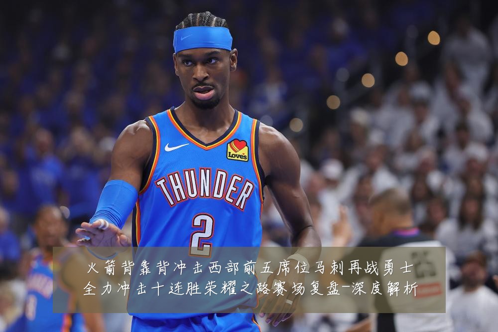 火箭背靠背冲击西部前五席位马刺再战勇士全力冲击十连胜荣耀之路赛场复盘-深度解析
